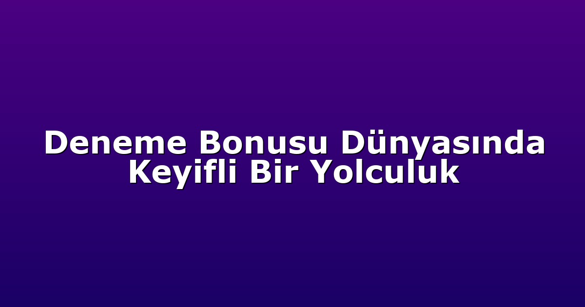 Deneme Bonusu Dünyasında Keyifli Bir Yolculuk