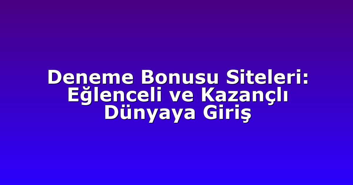 Deneme Bonusu Siteleri: Eğlenceli ve Kazançlı Dünyaya Giriş