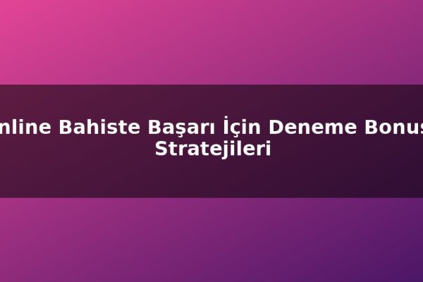 Online Bahiste Başarı İçin Deneme Bonusu Stratejileri